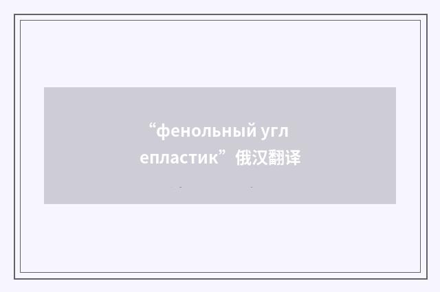 “фенольный углепластик”俄汉翻译
