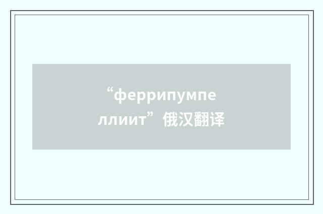 “феррипумпеллиит”俄汉翻译