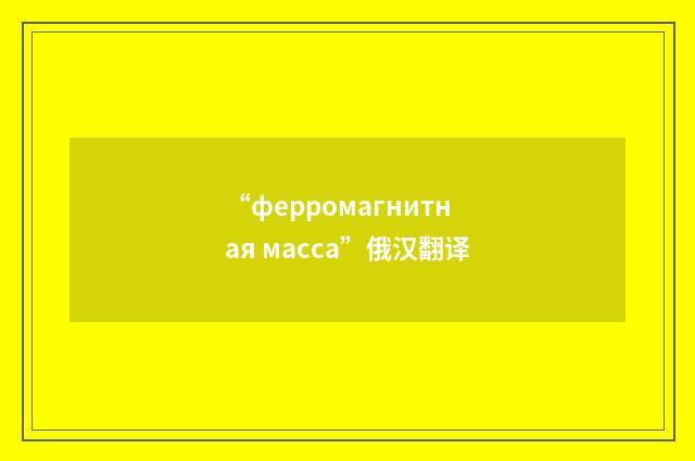 “ферромагнитная масса”俄汉翻译