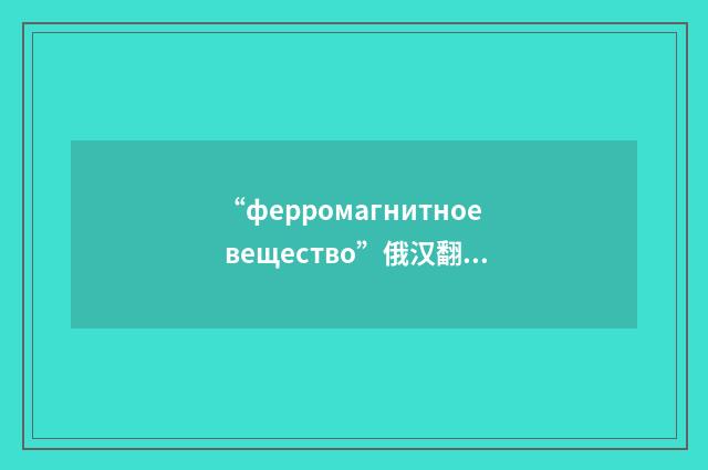 “ферромагнитное вещество”俄汉翻译