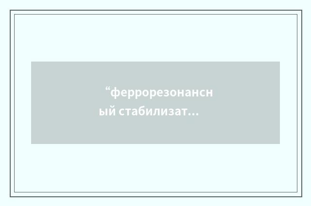 “феррорезонансный стабилизатор напряжения”俄汉翻译