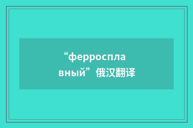 “ферросплавный”俄汉翻译
