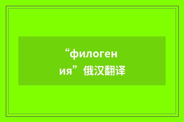 “филогения”俄汉翻译