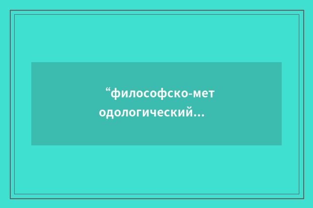 “философско-методологический”俄汉翻译