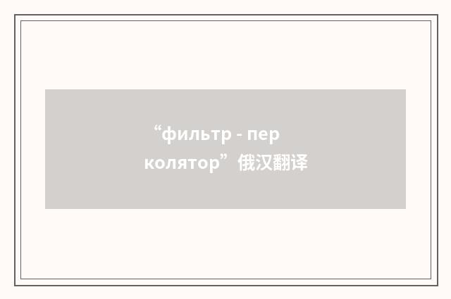 “фильтр - перколятор”俄汉翻译