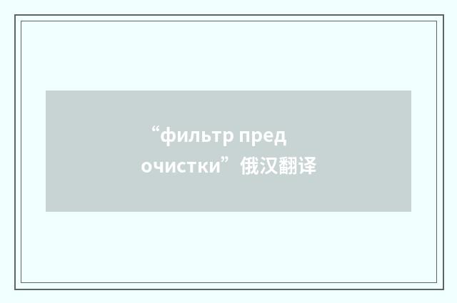 “фильтр предочистки”俄汉翻译