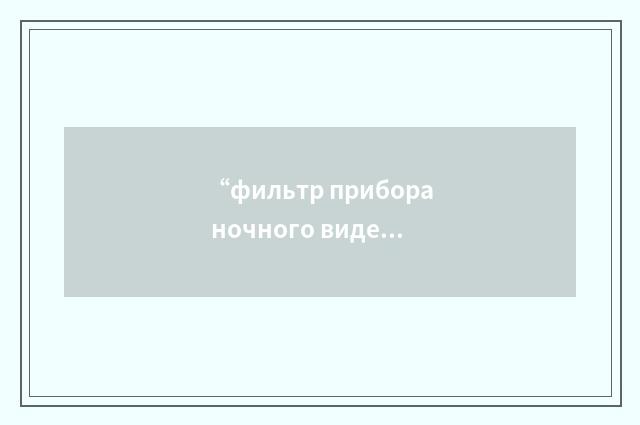 “фильтр прибора ночного видения”俄汉翻译