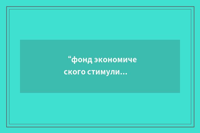 “фонд экономического стимулирования”俄汉翻译