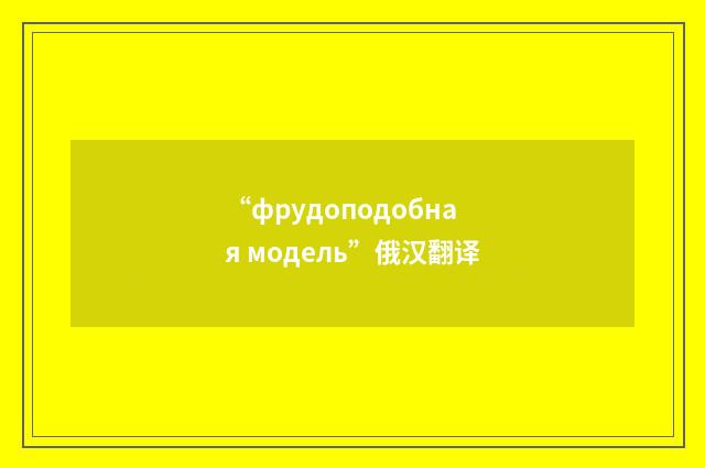 “фрудоподобная модель”俄汉翻译