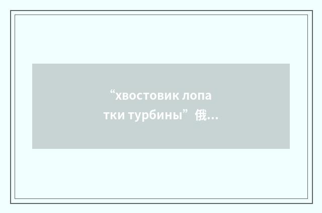“хвостовик лопатки турбины”俄汉翻译