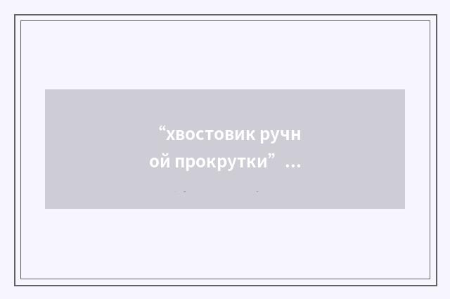 “хвостовик ручной прокрутки”俄汉翻译