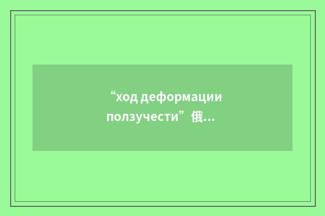 “ход деформации ползучести”俄汉翻译