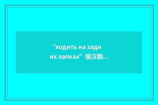 “ходить на задних лапках”俄汉翻译