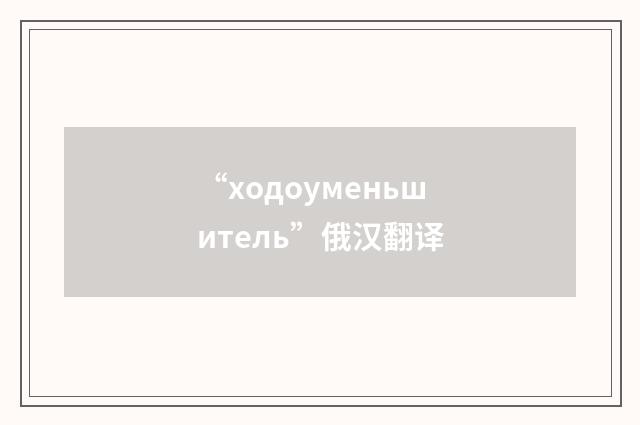 “ходоуменьшитель”俄汉翻译