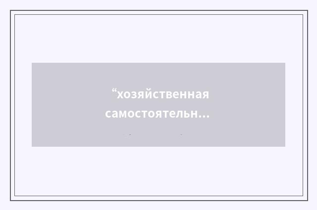 “хозяйственная самостоятельность”俄汉翻译