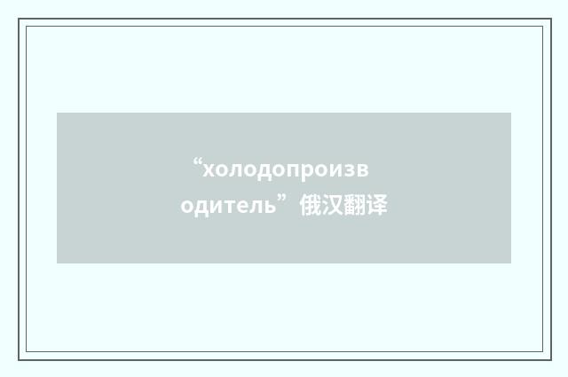 “холодопроизводитель”俄汉翻译