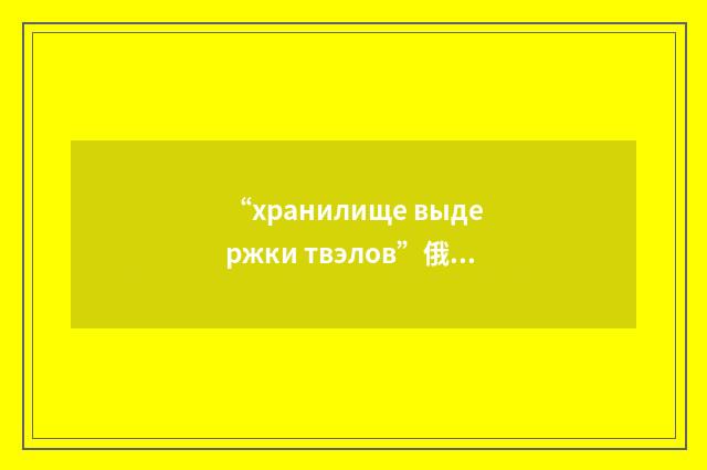 “хранилище выдержки твэлов”俄汉翻译