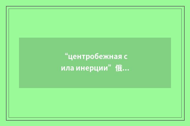 “центробежная сила инерции”俄汉翻译