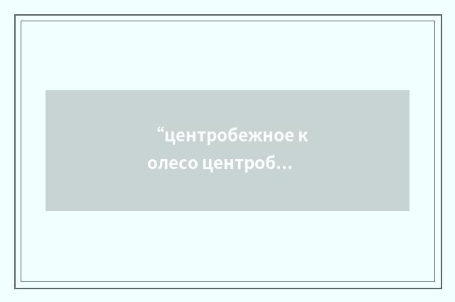 “центробежное колесо центробежного компрессора”俄汉翻译
