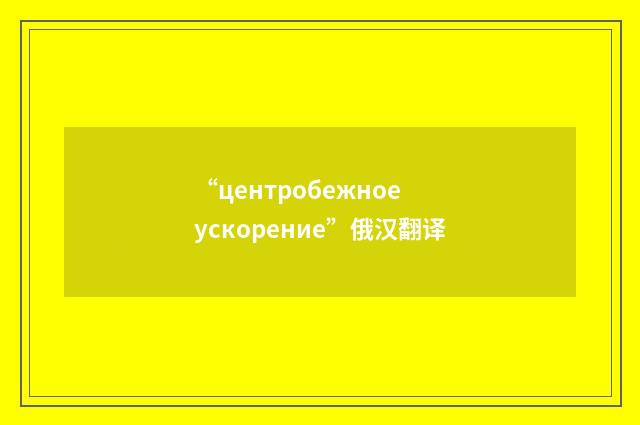 “центробежное ускорение”俄汉翻译