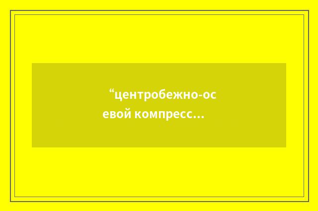“центробежно-осевой компрессор”俄汉翻译