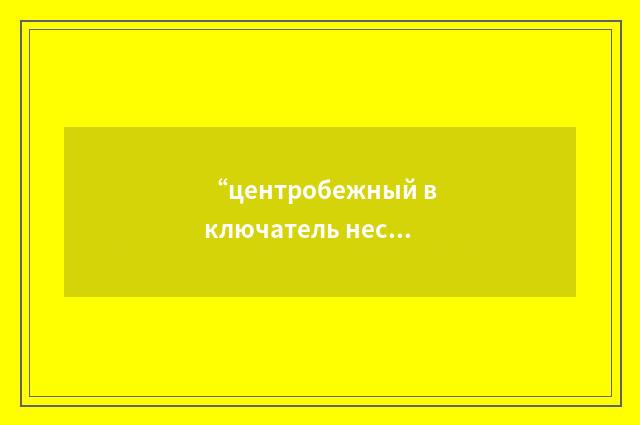 “центробежный включатель несущего винта”俄汉翻译