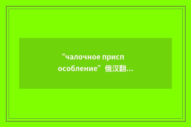 “чалочное приспособление”俄汉翻译