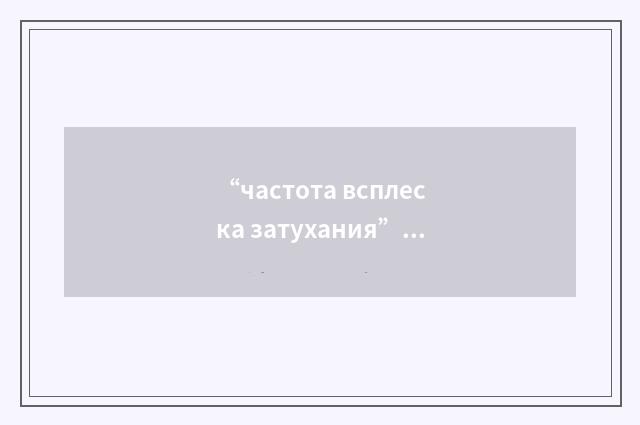 “частота всплеска затухания”俄汉翻译