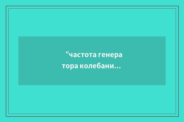 “частота генератора колебаний”俄汉翻译