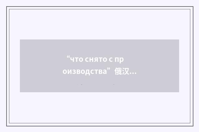 “что снято с производства”俄汉翻译