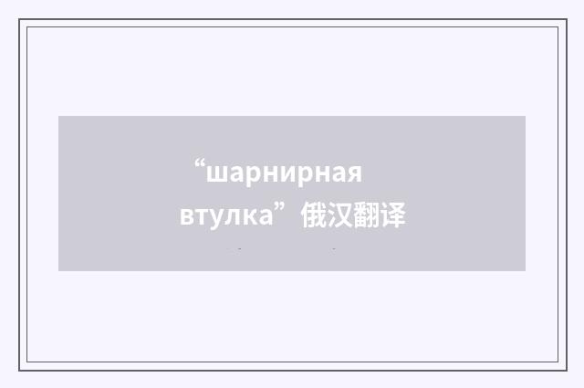 “шарнирная втулка”俄汉翻译