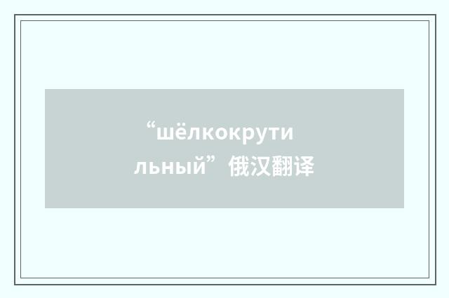 “шёлкокрутильный”俄汉翻译