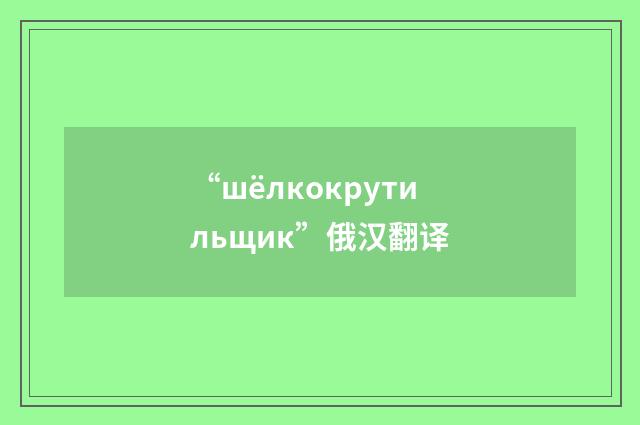 “шёлкокрутильщик”俄汉翻译