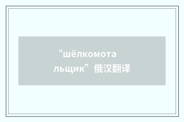 “шёлкомотальщик”俄汉翻译