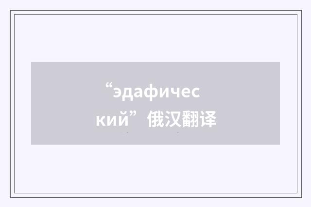 “эдафический”俄汉翻译