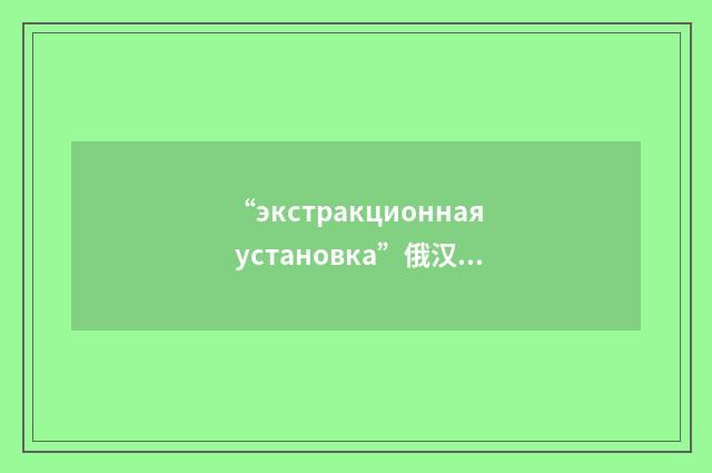 “экстракционная установка”俄汉翻译