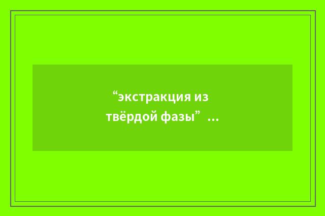 “экстракция из твёрдой фазы”俄汉翻译