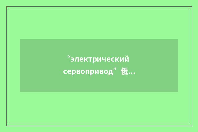 “электрический сервопривод”俄汉翻译