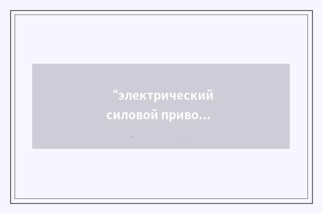 “электрический силовой привод с линейной характеристикой”俄汉翻译
