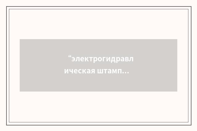 “электрогидравлическая штамповка”俄汉翻译
