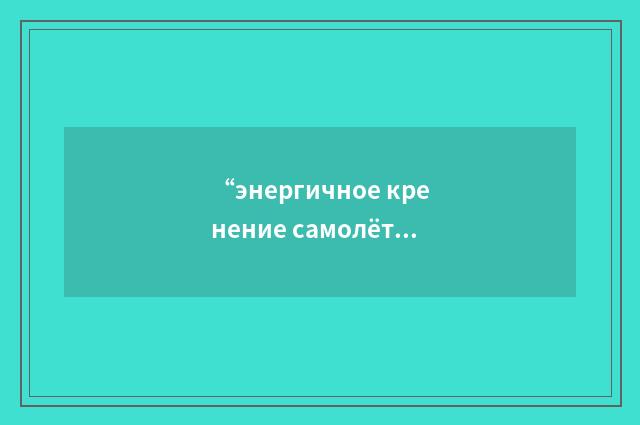 “энергичное кренение самолёта”俄汉翻译