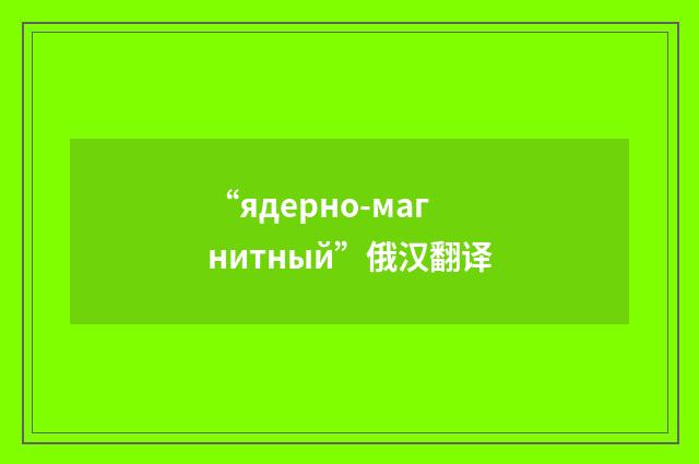“ядерно-магнитный”俄汉翻译