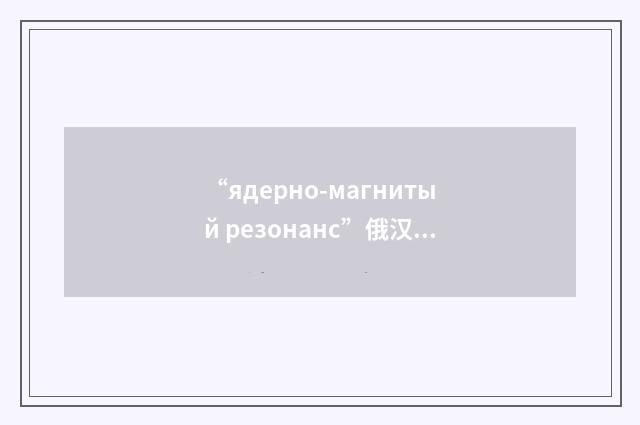 “ядерно-магнитый резонанс”俄汉翻译