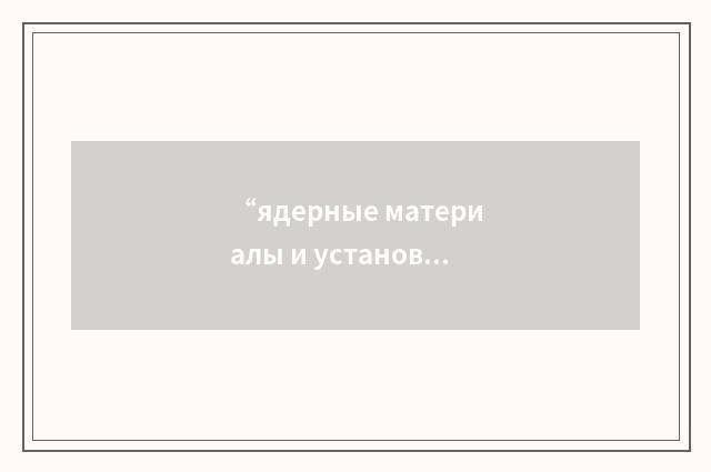 “ядерные материалы и установки”俄汉翻译