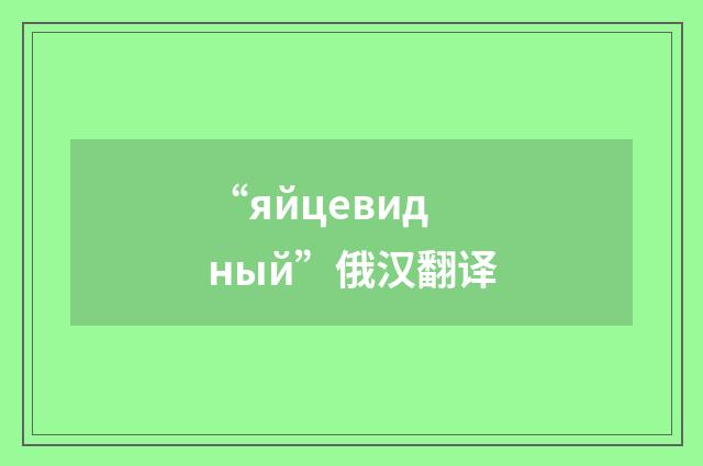 “яйцевидный”俄汉翻译
