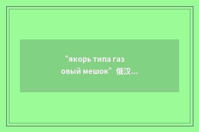 “якорь типа газовый мешок”俄汉翻译
