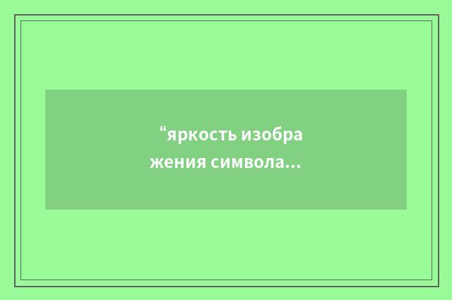 “яркость изображения символа”俄汉翻译