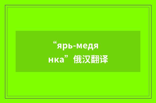 “ярь-медянка”俄汉翻译