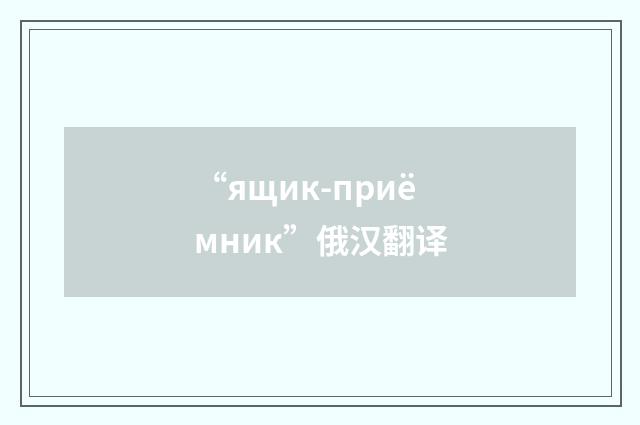 “ящик-приёмник”俄汉翻译