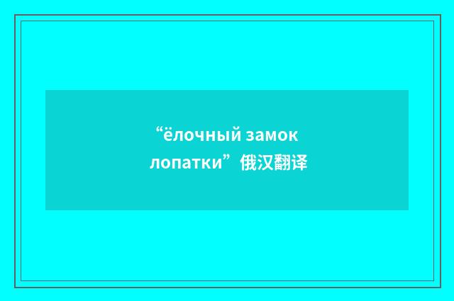 “ёлочный замок лопатки”俄汉翻译